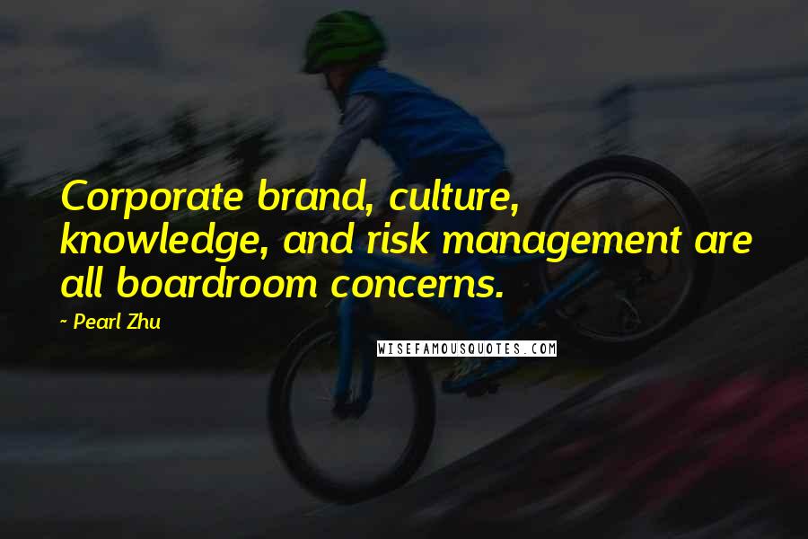 Pearl Zhu Quotes: Corporate brand, culture, knowledge, and risk management are all boardroom concerns.