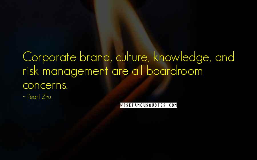 Pearl Zhu Quotes: Corporate brand, culture, knowledge, and risk management are all boardroom concerns.