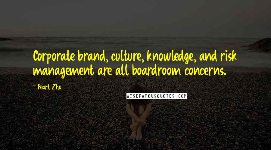 Pearl Zhu Quotes: Corporate brand, culture, knowledge, and risk management are all boardroom concerns.
