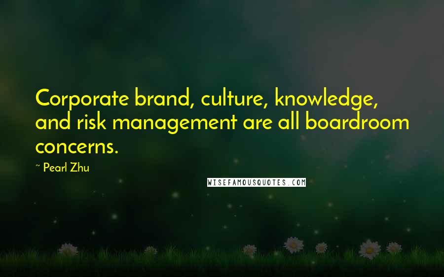 Pearl Zhu Quotes: Corporate brand, culture, knowledge, and risk management are all boardroom concerns.