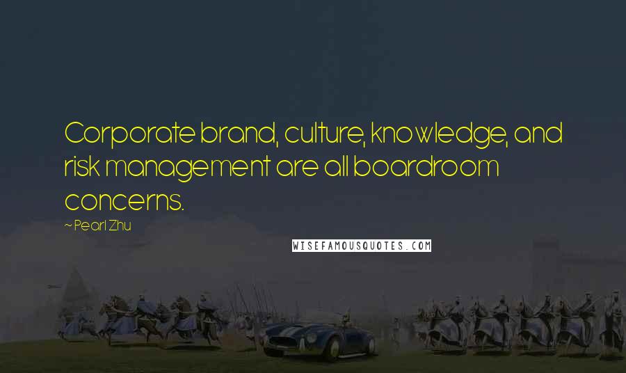 Pearl Zhu Quotes: Corporate brand, culture, knowledge, and risk management are all boardroom concerns.