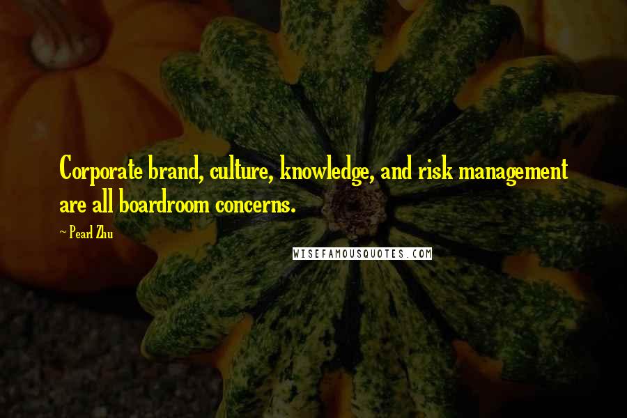 Pearl Zhu Quotes: Corporate brand, culture, knowledge, and risk management are all boardroom concerns.