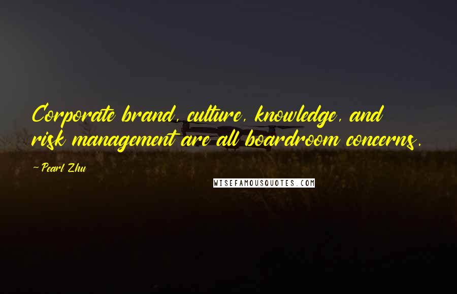 Pearl Zhu Quotes: Corporate brand, culture, knowledge, and risk management are all boardroom concerns.