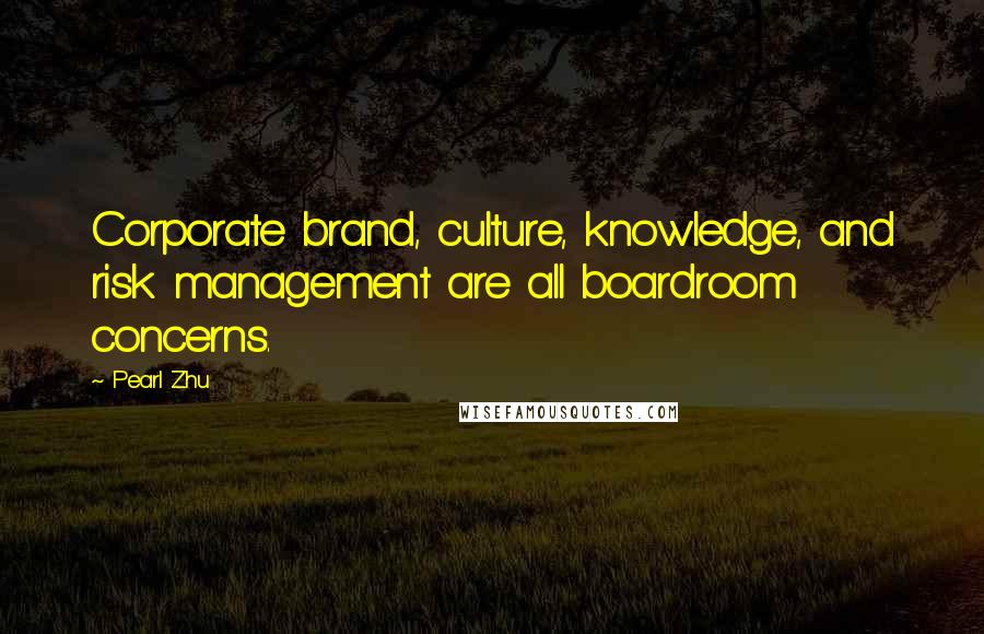 Pearl Zhu Quotes: Corporate brand, culture, knowledge, and risk management are all boardroom concerns.