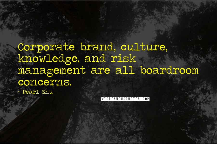 Pearl Zhu Quotes: Corporate brand, culture, knowledge, and risk management are all boardroom concerns.