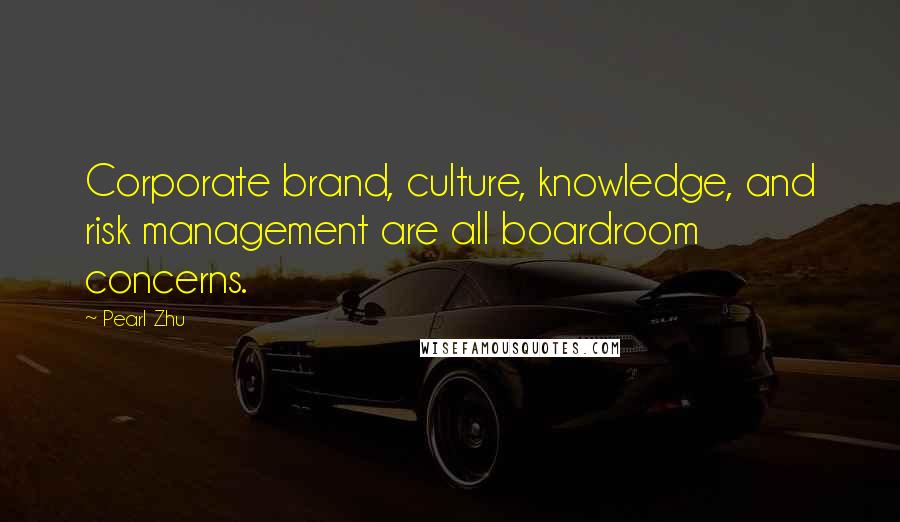 Pearl Zhu Quotes: Corporate brand, culture, knowledge, and risk management are all boardroom concerns.