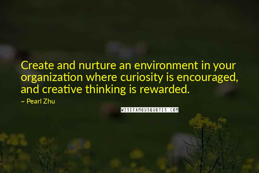 Pearl Zhu Quotes: Create and nurture an environment in your organization where curiosity is encouraged, and creative thinking is rewarded.