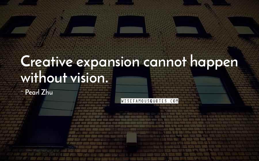 Pearl Zhu Quotes: Creative expansion cannot happen without vision.