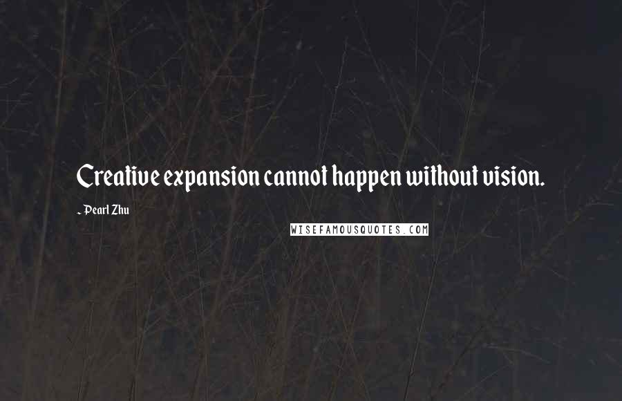 Pearl Zhu Quotes: Creative expansion cannot happen without vision.
