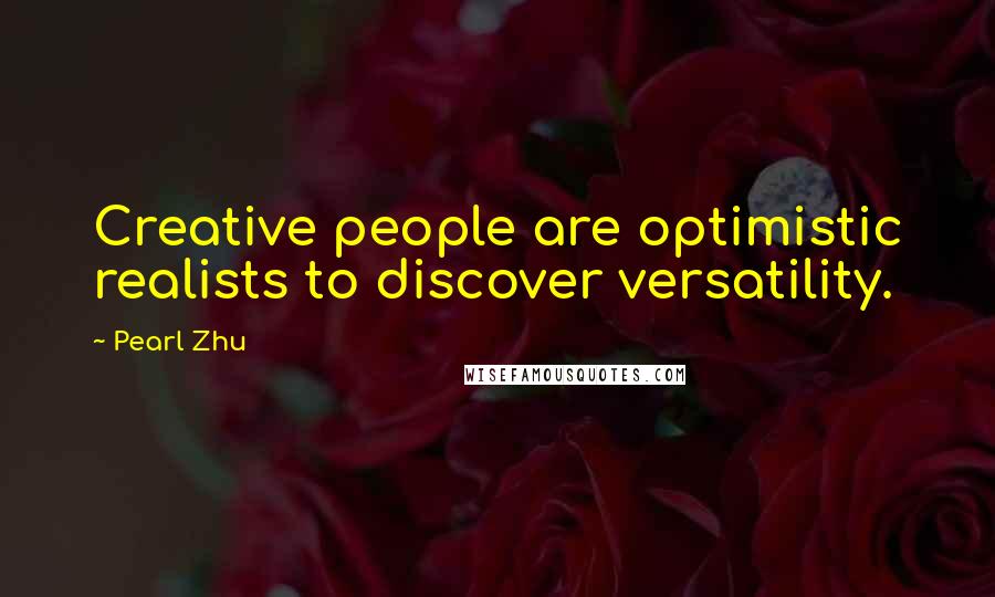 Pearl Zhu Quotes: Creative people are optimistic realists to discover versatility.