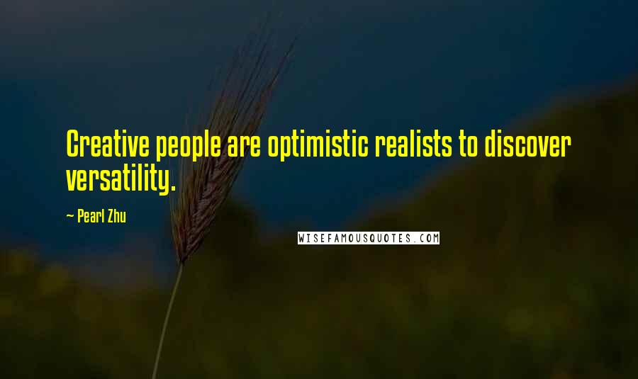 Pearl Zhu Quotes: Creative people are optimistic realists to discover versatility.