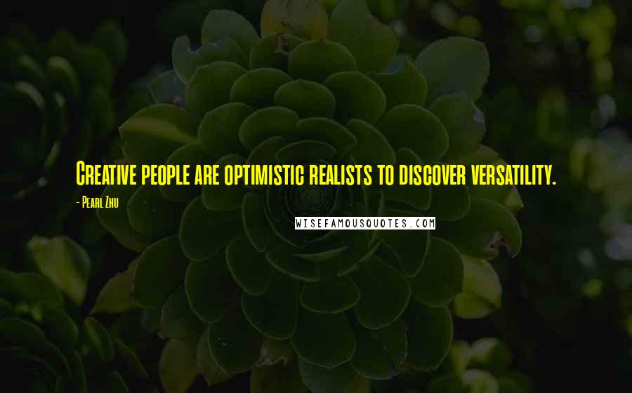 Pearl Zhu Quotes: Creative people are optimistic realists to discover versatility.