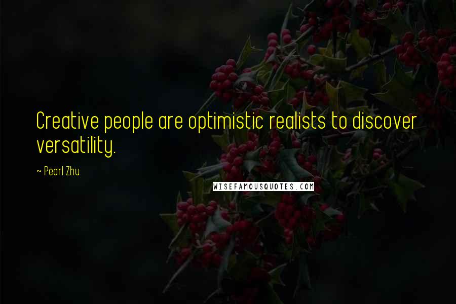 Pearl Zhu Quotes: Creative people are optimistic realists to discover versatility.