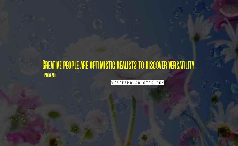 Pearl Zhu Quotes: Creative people are optimistic realists to discover versatility.