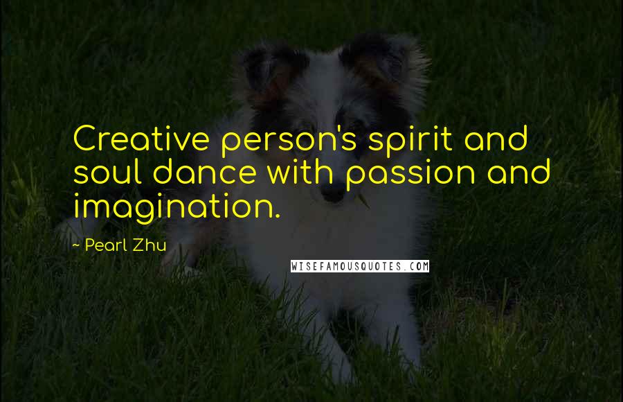 Pearl Zhu Quotes: Creative person's spirit and soul dance with passion and imagination.