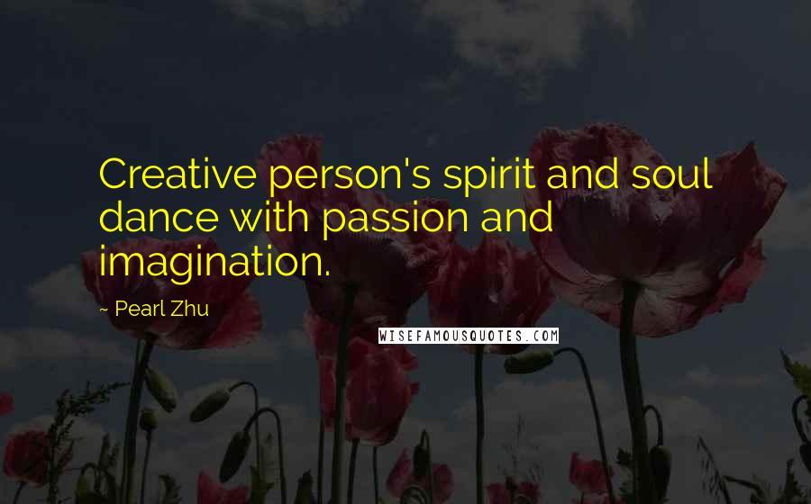 Pearl Zhu Quotes: Creative person's spirit and soul dance with passion and imagination.