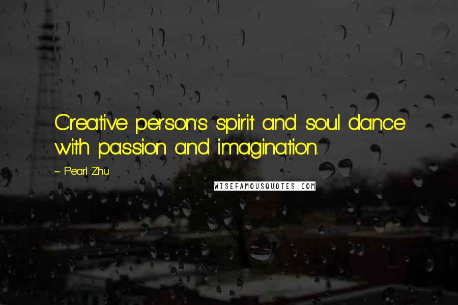 Pearl Zhu Quotes: Creative person's spirit and soul dance with passion and imagination.