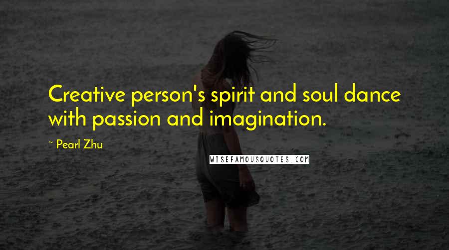 Pearl Zhu Quotes: Creative person's spirit and soul dance with passion and imagination.