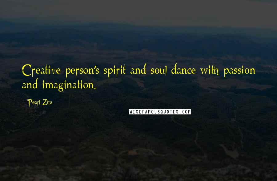 Pearl Zhu Quotes: Creative person's spirit and soul dance with passion and imagination.