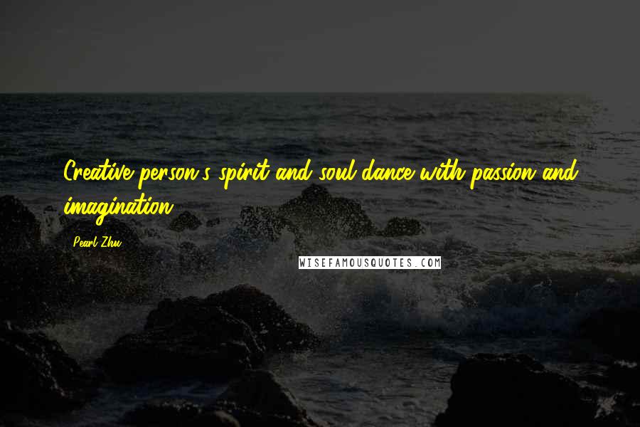 Pearl Zhu Quotes: Creative person's spirit and soul dance with passion and imagination.
