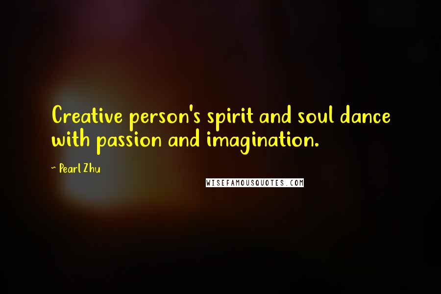 Pearl Zhu Quotes: Creative person's spirit and soul dance with passion and imagination.