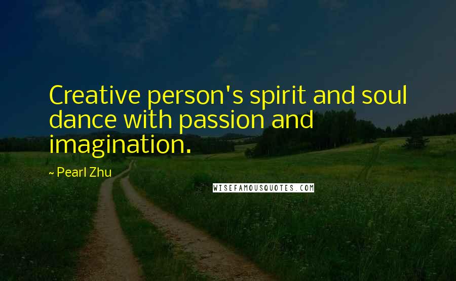 Pearl Zhu Quotes: Creative person's spirit and soul dance with passion and imagination.