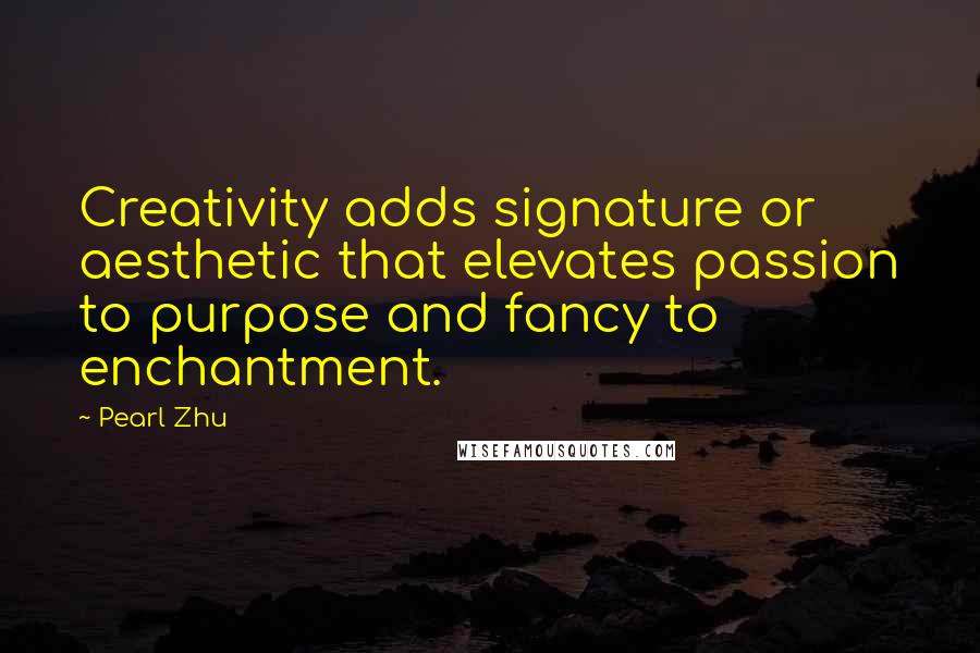 Pearl Zhu Quotes: Creativity adds signature or aesthetic that elevates passion to purpose and fancy to enchantment.
