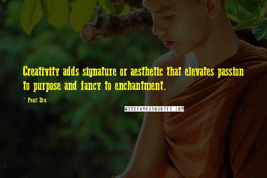 Pearl Zhu Quotes: Creativity adds signature or aesthetic that elevates passion to purpose and fancy to enchantment.