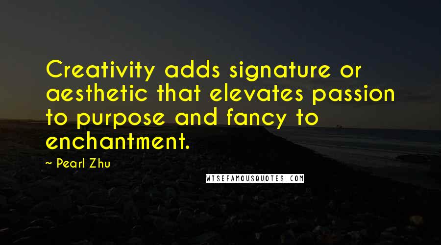 Pearl Zhu Quotes: Creativity adds signature or aesthetic that elevates passion to purpose and fancy to enchantment.