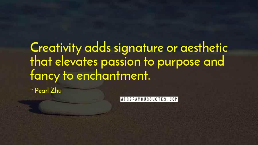 Pearl Zhu Quotes: Creativity adds signature or aesthetic that elevates passion to purpose and fancy to enchantment.