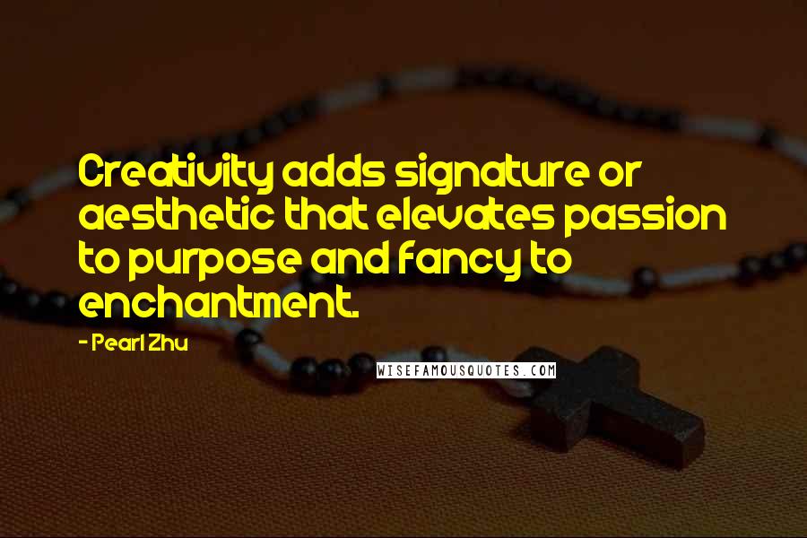 Pearl Zhu Quotes: Creativity adds signature or aesthetic that elevates passion to purpose and fancy to enchantment.