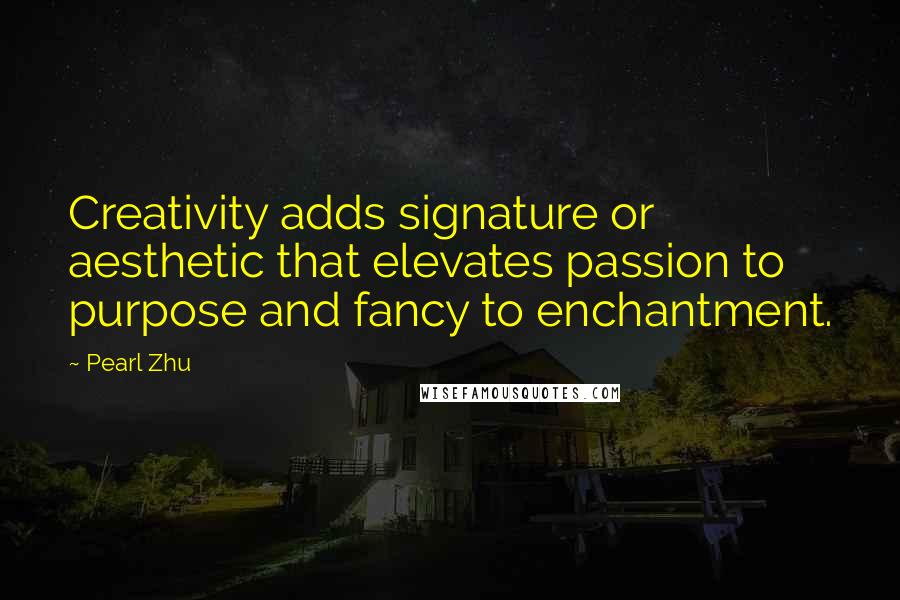 Pearl Zhu Quotes: Creativity adds signature or aesthetic that elevates passion to purpose and fancy to enchantment.