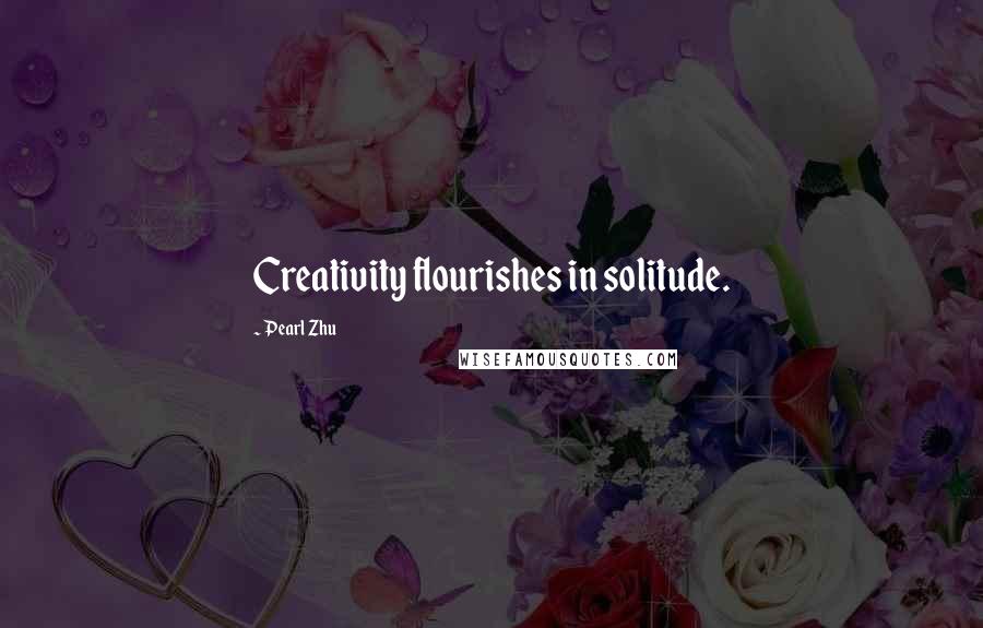 Pearl Zhu Quotes: Creativity flourishes in solitude.