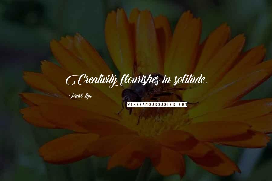 Pearl Zhu Quotes: Creativity flourishes in solitude.