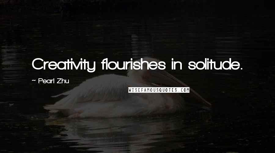 Pearl Zhu Quotes: Creativity flourishes in solitude.