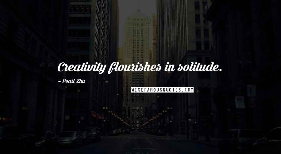 Pearl Zhu Quotes: Creativity flourishes in solitude.