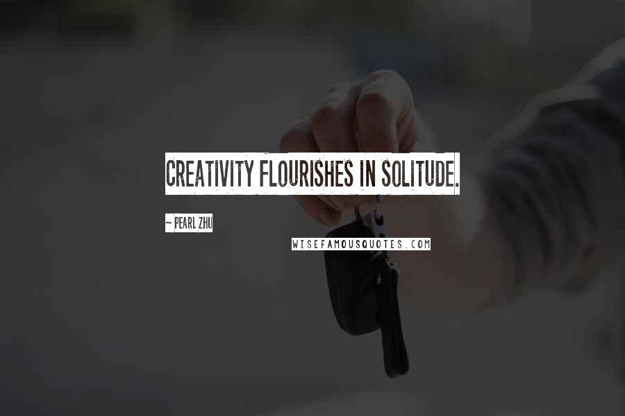 Pearl Zhu Quotes: Creativity flourishes in solitude.