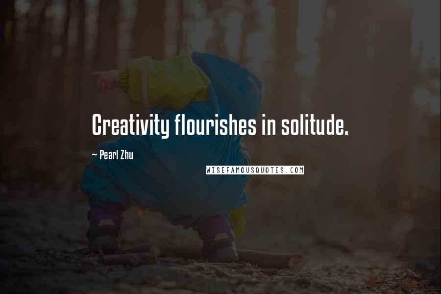 Pearl Zhu Quotes: Creativity flourishes in solitude.