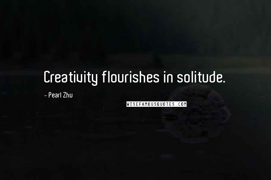 Pearl Zhu Quotes: Creativity flourishes in solitude.