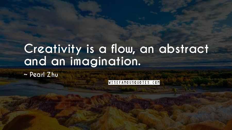 Pearl Zhu Quotes: Creativity is a flow, an abstract and an imagination.