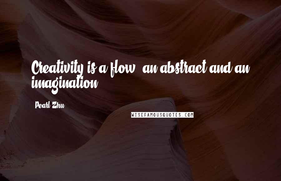 Pearl Zhu Quotes: Creativity is a flow, an abstract and an imagination.