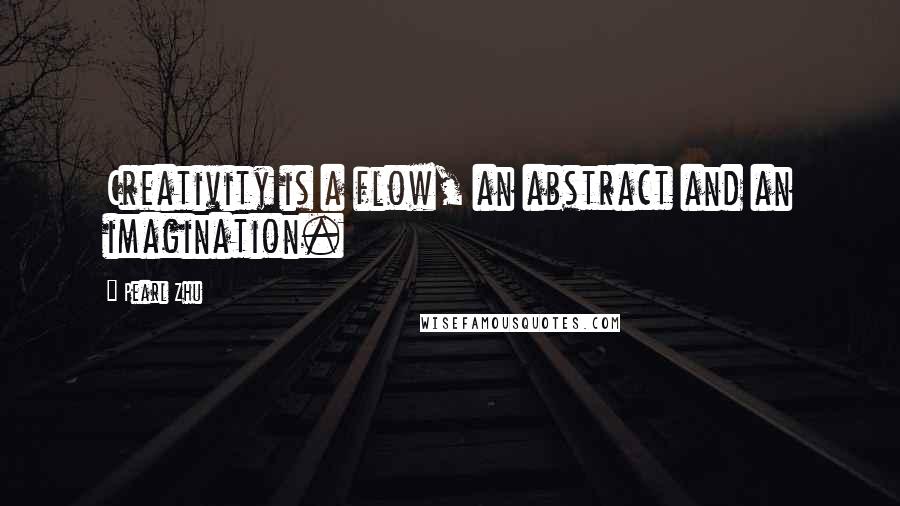 Pearl Zhu Quotes: Creativity is a flow, an abstract and an imagination.