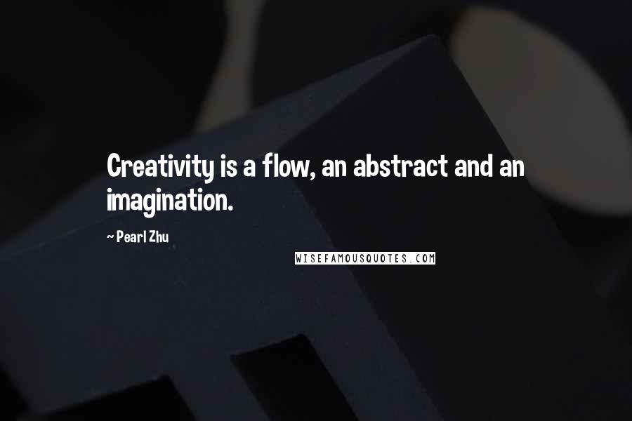 Pearl Zhu Quotes: Creativity is a flow, an abstract and an imagination.