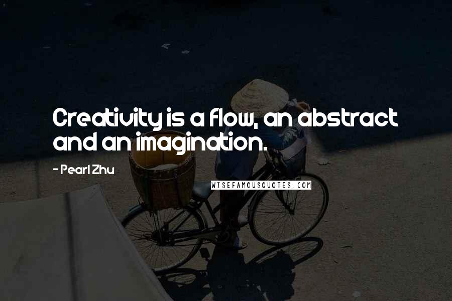 Pearl Zhu Quotes: Creativity is a flow, an abstract and an imagination.