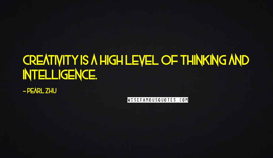 Pearl Zhu Quotes: Creativity is a high level of thinking and intelligence.
