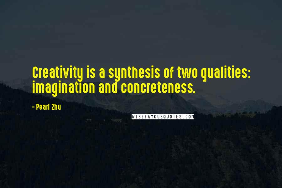 Pearl Zhu Quotes: Creativity is a synthesis of two qualities: imagination and concreteness.