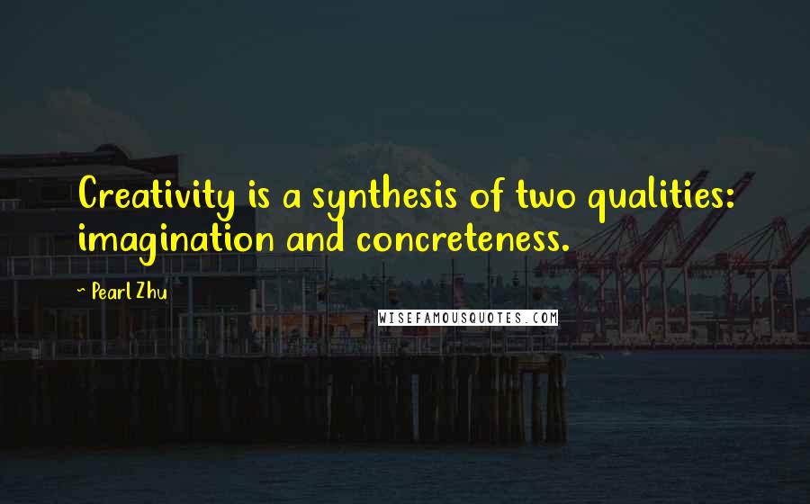 Pearl Zhu Quotes: Creativity is a synthesis of two qualities: imagination and concreteness.