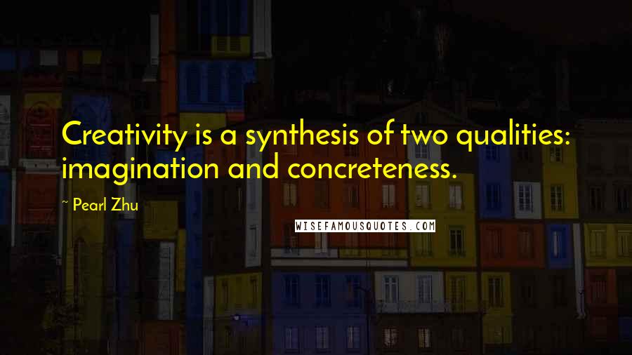 Pearl Zhu Quotes: Creativity is a synthesis of two qualities: imagination and concreteness.