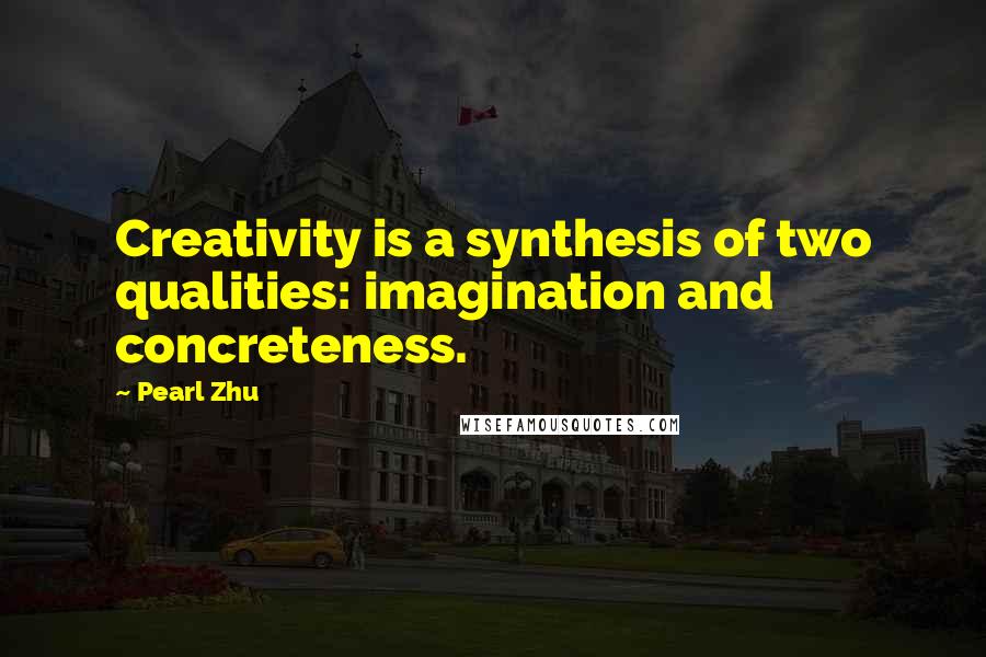 Pearl Zhu Quotes: Creativity is a synthesis of two qualities: imagination and concreteness.