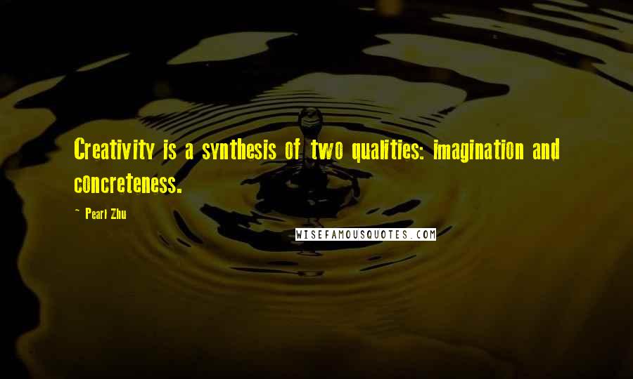 Pearl Zhu Quotes: Creativity is a synthesis of two qualities: imagination and concreteness.